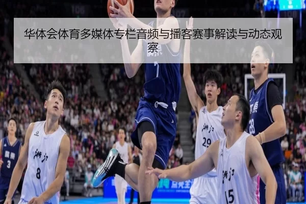华体会体育多媒体专栏音频与播客赛事解读与动态观察