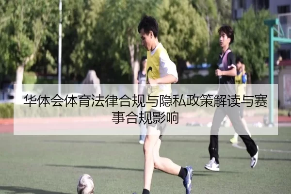 华体会体育法律合规与隐私政策解读与赛事合规影响