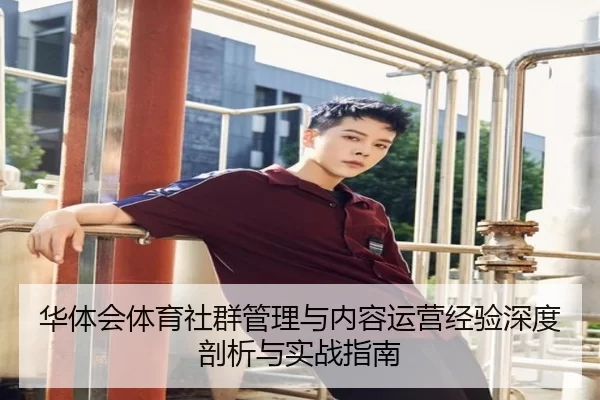 华体会体育社群管理与内容运营经验深度剖析与实战指南